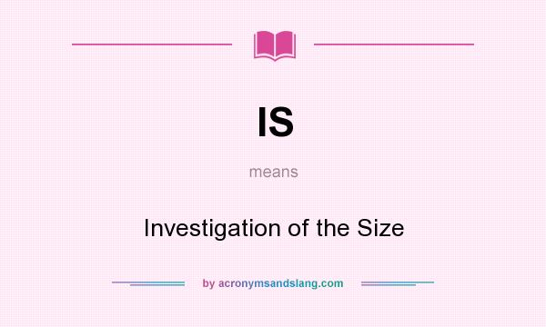 What does IS mean? It stands for Investigation of the Size