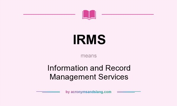 What does IRMS mean? It stands for Information and Record Management Services