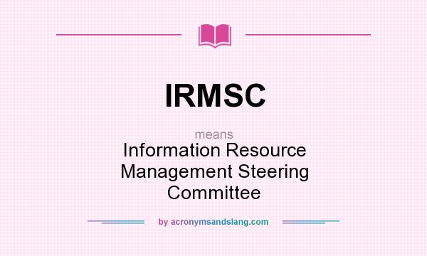 What does IRMSC mean? It stands for Information Resource Management Steering Committee