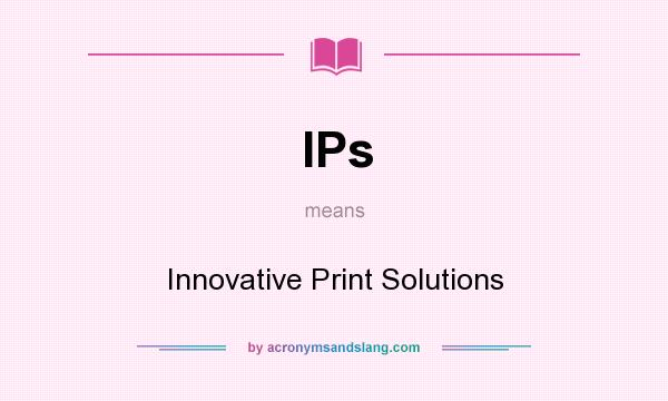 What does IPs mean? It stands for Innovative Print Solutions