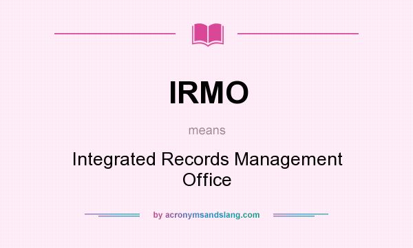What does IRMO mean? It stands for Integrated Records Management Office
