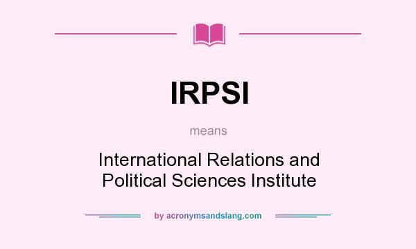 What does IRPSI mean? It stands for International Relations and Political Sciences Institute