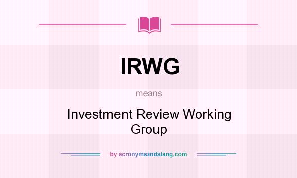 What does IRWG mean? It stands for Investment Review Working Group