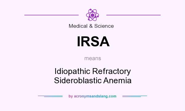What does IRSA mean? It stands for Idiopathic Refractory Sideroblastic Anemia