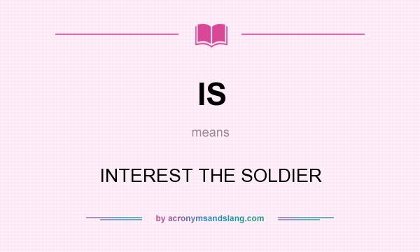 What does IS mean? It stands for INTEREST THE SOLDIER