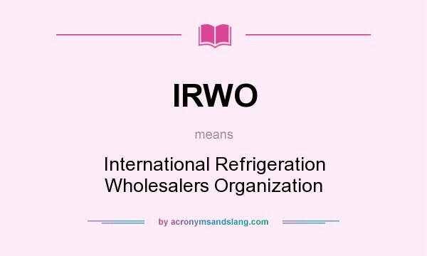 What does IRWO mean? It stands for International Refrigeration Wholesalers Organization
