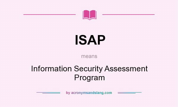 What does ISAP mean? It stands for Information Security Assessment Program