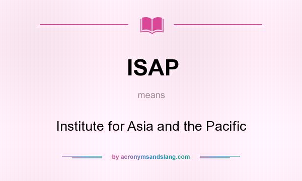 What does ISAP mean? It stands for Institute for Asia and the Pacific