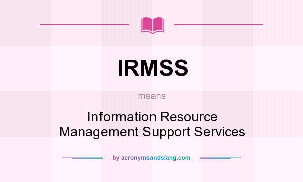 What does IRMSS mean? It stands for Information Resource Management Support Services