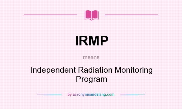 What does IRMP mean? It stands for Independent Radiation Monitoring Program