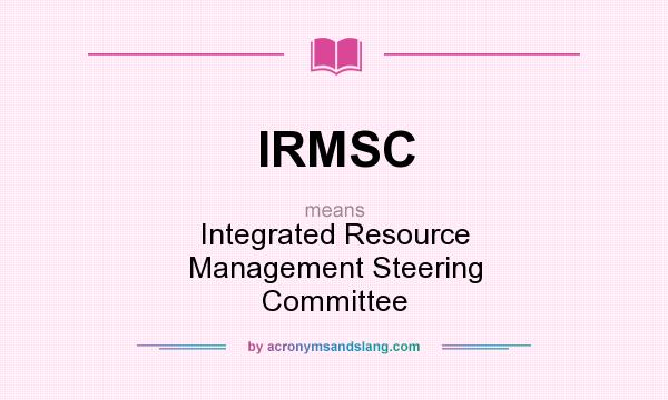 What does IRMSC mean? It stands for Integrated Resource Management Steering Committee