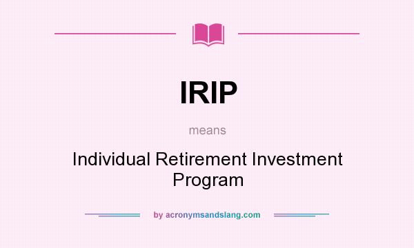 What does IRIP mean? It stands for Individual Retirement Investment Program