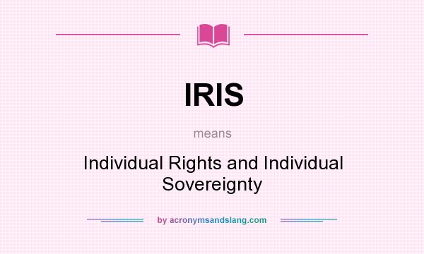 What does IRIS mean? It stands for Individual Rights and Individual Sovereignty
