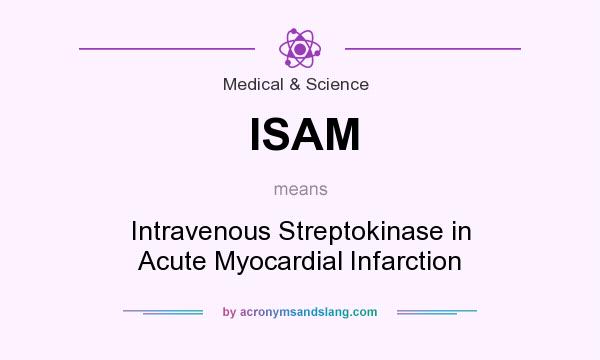 What does ISAM mean? It stands for Intravenous Streptokinase in Acute Myocardial Infarction