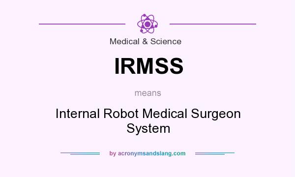 What does IRMSS mean? It stands for Internal Robot Medical Surgeon System