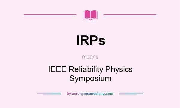 What does IRPs mean? It stands for IEEE Reliability Physics Symposium