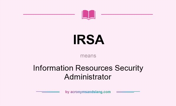 What does IRSA mean? It stands for Information Resources Security Administrator