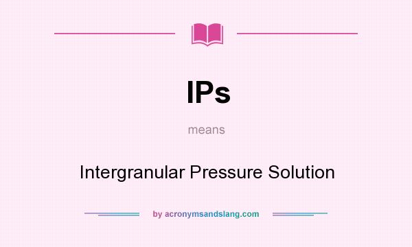 What does IPs mean? It stands for Intergranular Pressure Solution