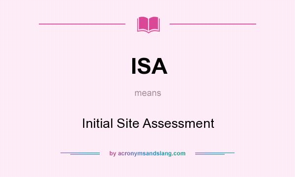 What does ISA mean? It stands for Initial Site Assessment