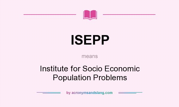 What does ISEPP mean? It stands for Institute for Socio Economic Population Problems