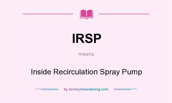 What does IRSP mean? It stands for Inside Recirculation Spray Pump