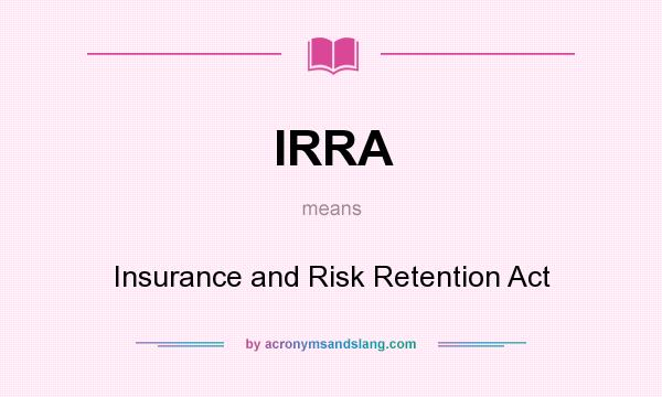 What does IRRA mean? It stands for Insurance and Risk Retention Act