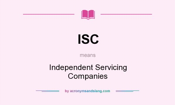What does ISC mean? It stands for Independent Servicing Companies