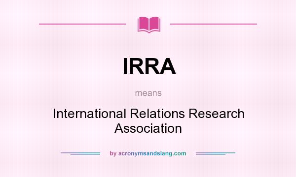 What does IRRA mean? It stands for International Relations Research Association