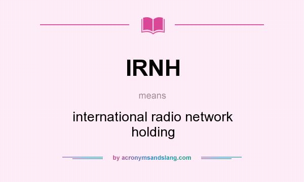 What does IRNH mean? It stands for international radio network holding