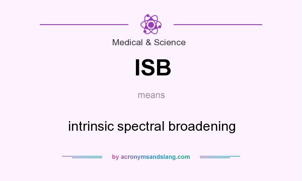 What does ISB mean? It stands for intrinsic spectral broadening