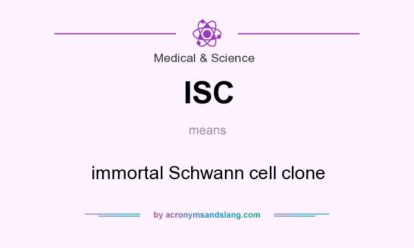 What does ISC mean? It stands for immortal Schwann cell clone