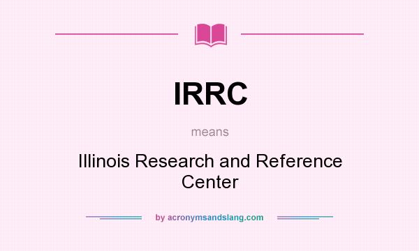 What does IRRC mean? It stands for Illinois Research and Reference Center