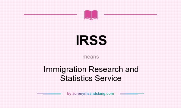 What does IRSS mean? It stands for Immigration Research and Statistics Service