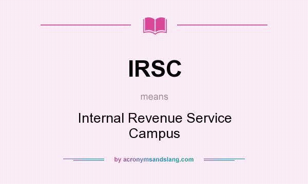 What does IRSC mean? It stands for Internal Revenue Service Campus