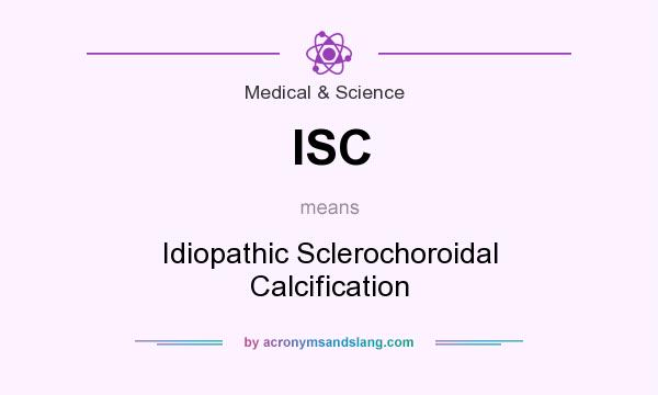 What does ISC mean? It stands for Idiopathic Sclerochoroidal Calcification