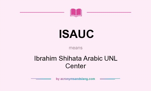 What does ISAUC mean? It stands for Ibrahim Shihata Arabic UNL Center