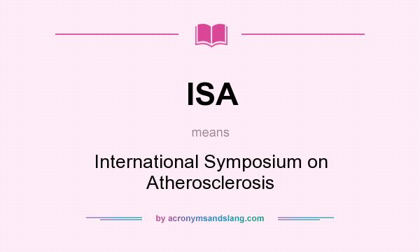 What does ISA mean? It stands for International Symposium on Atherosclerosis