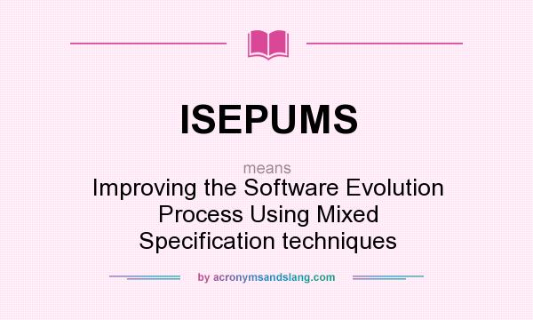 What does ISEPUMS mean? It stands for Improving the Software Evolution Process Using Mixed Specification techniques