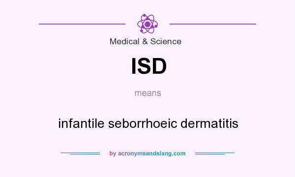 What does ISD mean? It stands for infantile seborrhoeic dermatitis