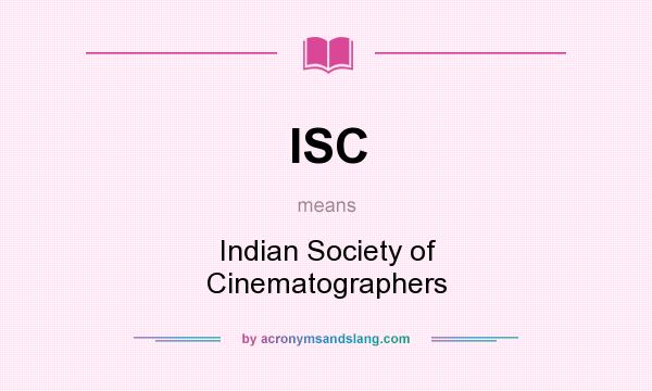 What does ISC mean? It stands for Indian Society of Cinematographers