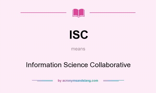 What does ISC mean? It stands for Information Science Collaborative