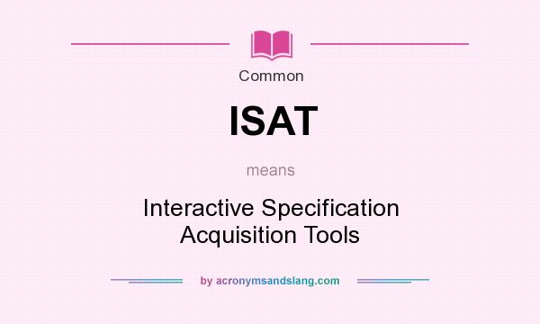 What does ISAT mean? It stands for Interactive Specification Acquisition Tools
