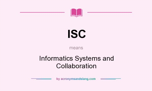 What does ISC mean? It stands for Informatics Systems and Collaboration