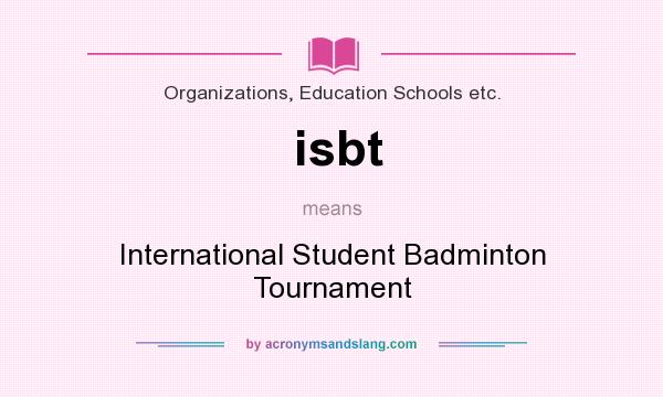 What does isbt mean? It stands for International Student Badminton Tournament