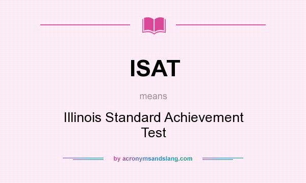 What does ISAT mean? It stands for Illinois Standard Achievement Test