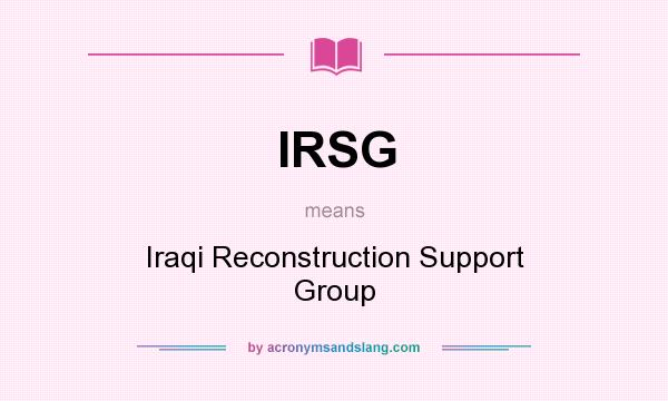 What does IRSG mean? It stands for Iraqi Reconstruction Support Group