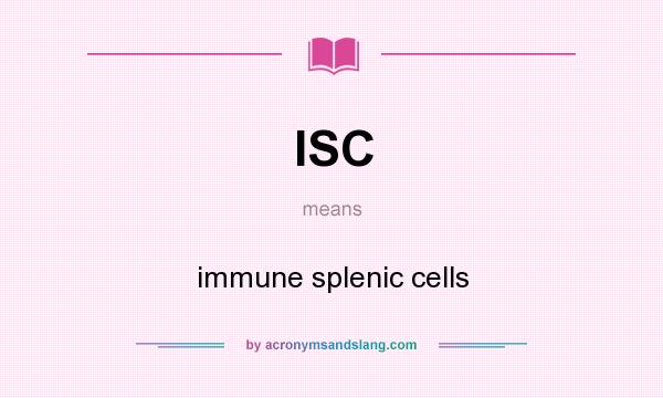 What does ISC mean? It stands for immune splenic cells