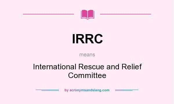 What does IRRC mean? It stands for International Rescue and Relief Committee