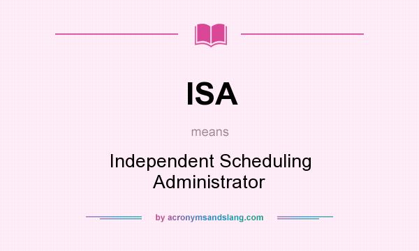 What does ISA mean? It stands for Independent Scheduling Administrator