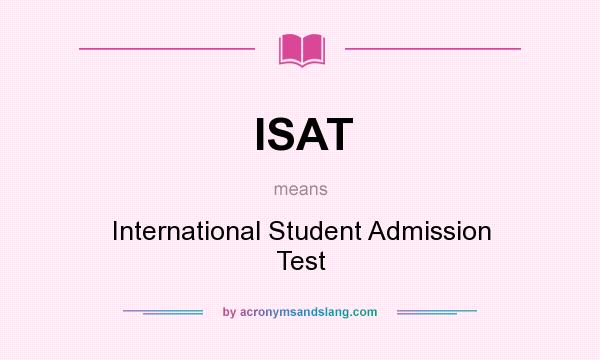 What does ISAT mean? It stands for International Student Admission Test